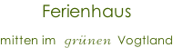 Ferienhaus mitten im  gr�nen Vogtland